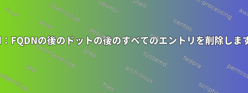 sed：FQDNの後のドットの後のすべてのエントリを削除します。