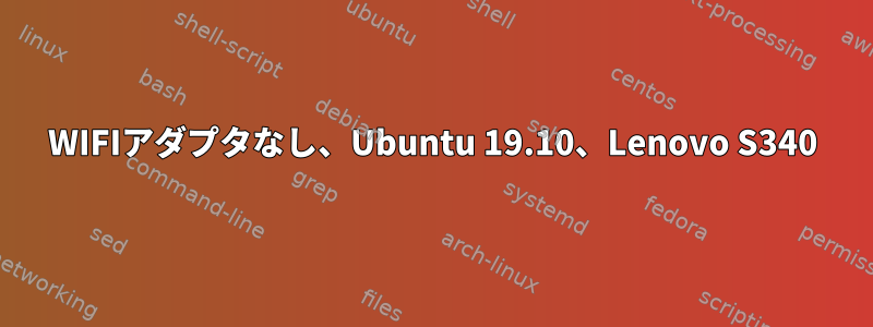 WIFIアダプタなし、Ubuntu 19.10、Lenovo S340