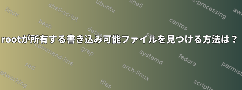 rootが所有する書き込み可能ファイルを見つける方法は？