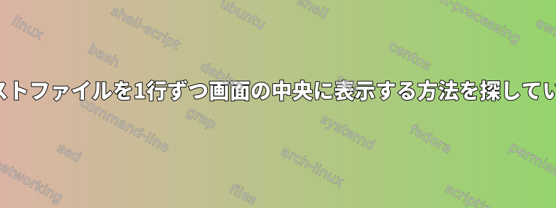 テキストファイルを1行ずつ画面の中央に表示する方法を探しています