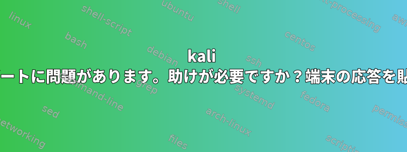 kali linuxのアップデートに問題があります。助けが必要ですか？端末の応答を貼り付けました。