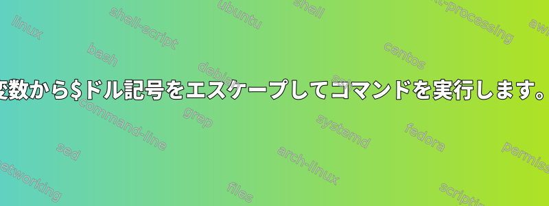 変数から$ドル記号をエスケープしてコマンドを実行します。