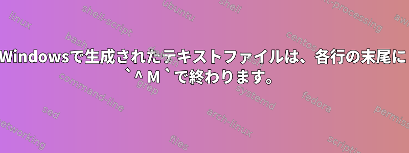 Windowsで生成されたテキストファイルは、各行の末尾に `^ M `で終わります。