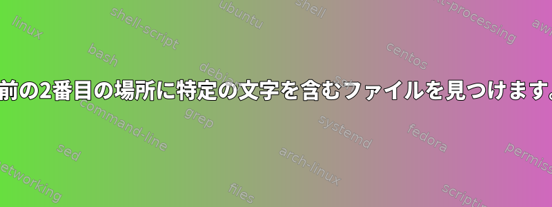 名前の2番目の場所に特定の文字を含むファイルを見つけます。