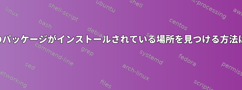 他のパッケージがインストールされている場所を見つける方法は？