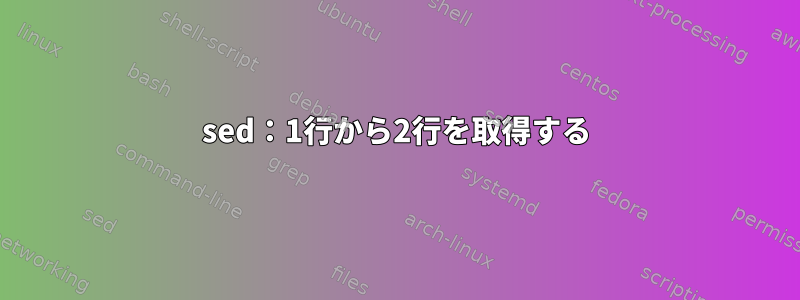 sed：1行から2行を取得する