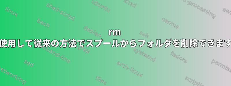 rm -rfを使用して従来の方法でスプールからフォルダを削除できますか？