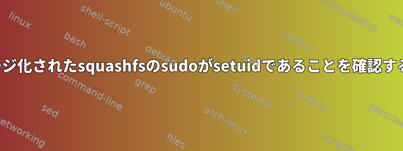 再パッケージ化されたsquashfsのsudoがsetuidであることを確認する方法は？