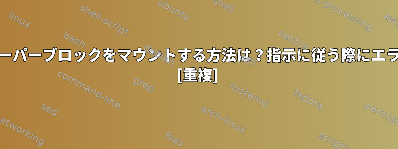 バックアップext4スーパーブロックをマウントする方法は？指示に従う際にエラーが発生しました。 [重複]