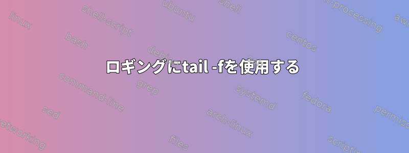 ロギングにtail -fを使用する