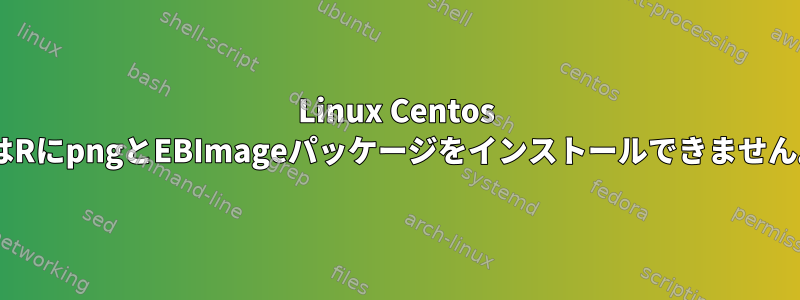 Linux Centos 7はRにpngとEBImageパッケージをインストールできません。