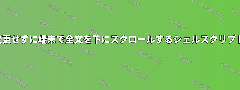 変更せずに端末で全文を下にスクロールするシェルスクリプト