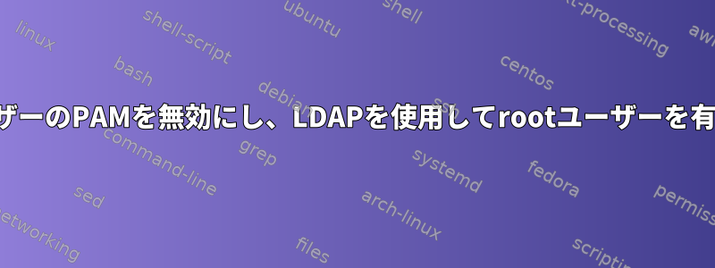 ローカルユーザーのPAMを無効にし、LDAPを使用してrootユーザーを有効にします。