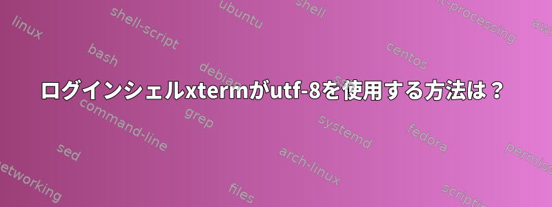 ログインシェルxtermがutf-8を使用する方法は？