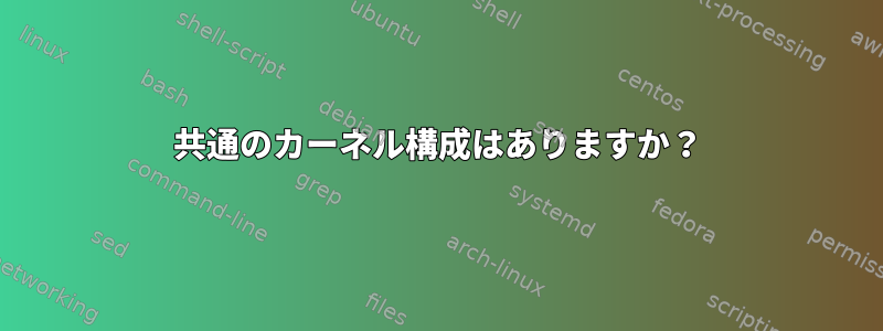 共通のカーネル構成はありますか？