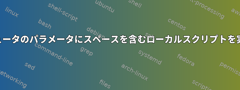 複数のSSHを介してリモートコンピュータのパラメータにスペースを含むローカルスクリプトを実行するにはどうすればよいですか？