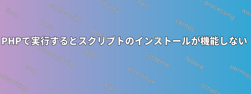 PHPで実行するとスクリプトのインストールが機能しない