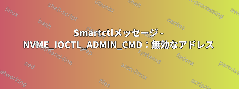 Smartctlメッセージ - NVME_IOCTL_ADMIN_CMD：無効なアドレス