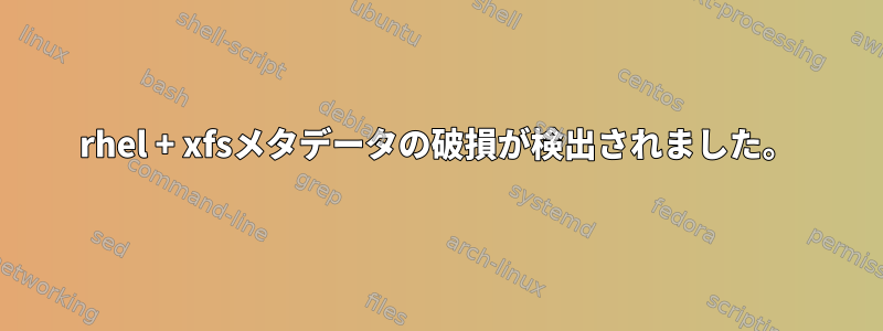 rhel + xfsメタデータの破損が検出されました。