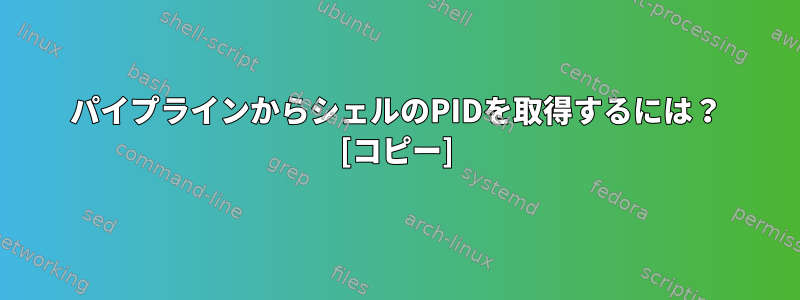 パイプラインからシェルのPIDを取得するには？ [コピー]