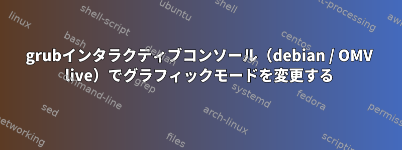 grubインタラクティブコンソール（debian / OMV live）でグラフィックモードを変更する