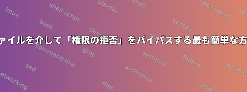 ファイルを介して「権限の拒否」をバイパスする最も簡単な方法