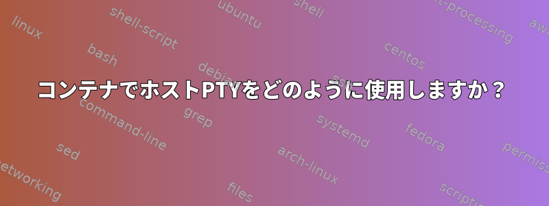 コンテナでホストPTYをどのように使用しますか？