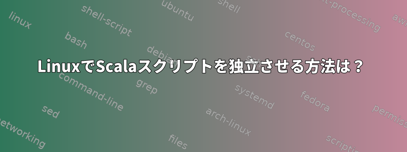 LinuxでScalaスクリプトを独立させる方法は？