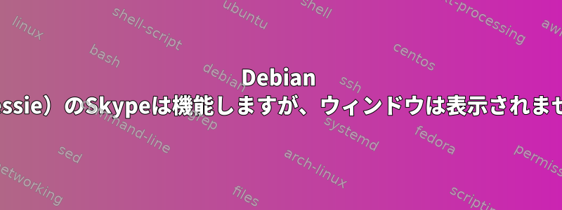 Debian 8（Jessie）のSkypeは機能しますが、ウィンドウは表示されません。