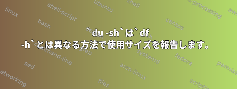 `du -sh`は`df -h`とは異なる方法で使用サイズを報告します。