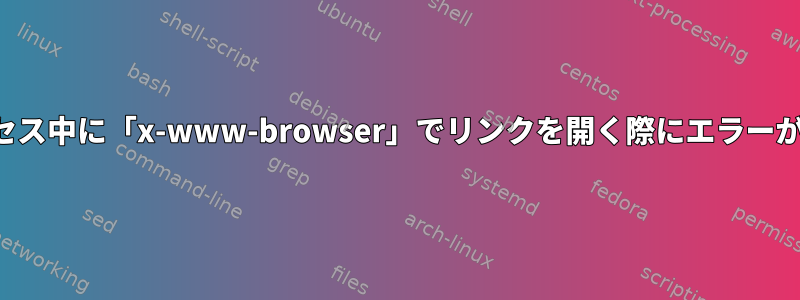 リンクへのアクセス中に「x-www-browser」でリンクを開く際にエラーが発生しました。