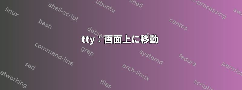 tty：画面上に移動