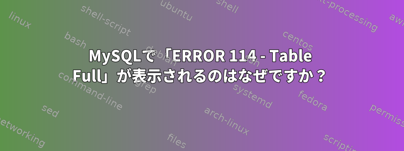 MySQLで「ERROR 114 - Table Full」が表示されるのはなぜですか？