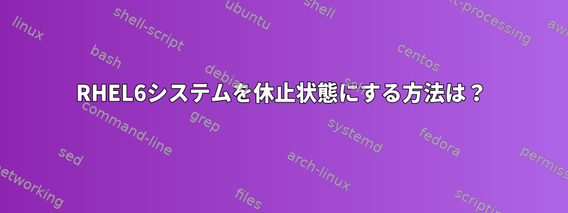 RHEL6システムを休止状態にする方法は？