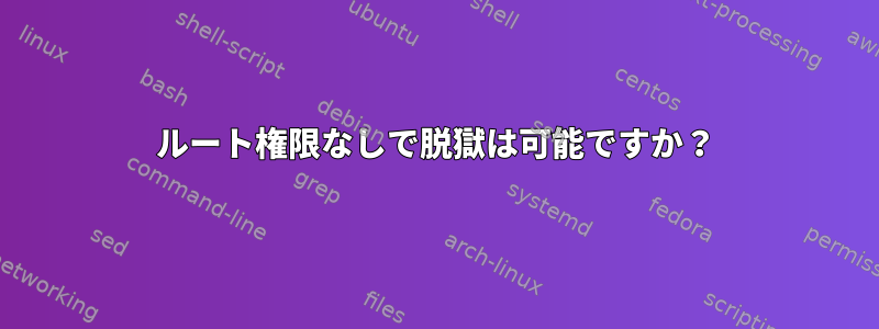 ルート権限なしで脱獄は可能ですか？