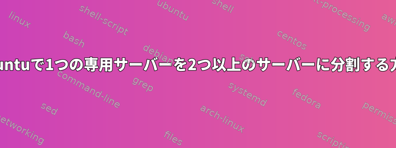 Ubuntuで1つの専用サーバーを2つ以上のサーバーに分割する方法