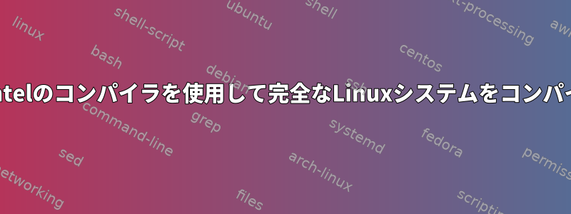 GCCの代わりにIntelのコンパイラを使用して完全なLinuxシステムをコンパイルできますか？