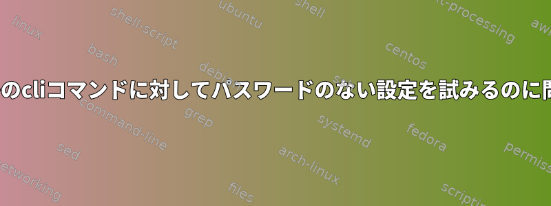 Linuxでいくつかのcliコマンドに対してパスワードのない設定を試みるのに問題があります。