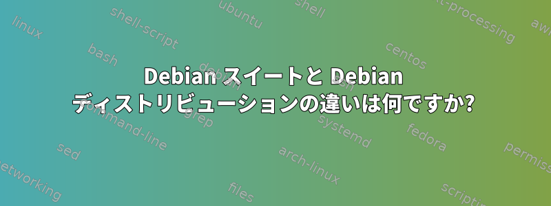 Debian スイートと Debian ディストリビューションの違いは何ですか?