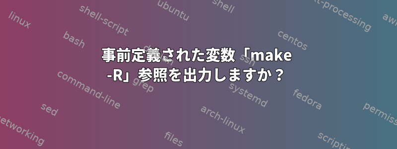 事前定義された変数「make -R」参照を出力しますか？