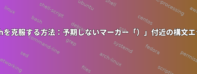 Bashを克服する方法：予期しないマーカー「）」付近の構文エラー