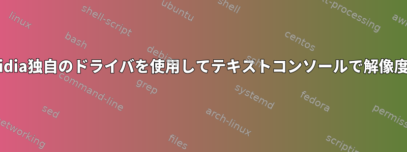 GRUBなしでNvidia独自のドライバを使用してテキストコンソールで解像度を設定する方法