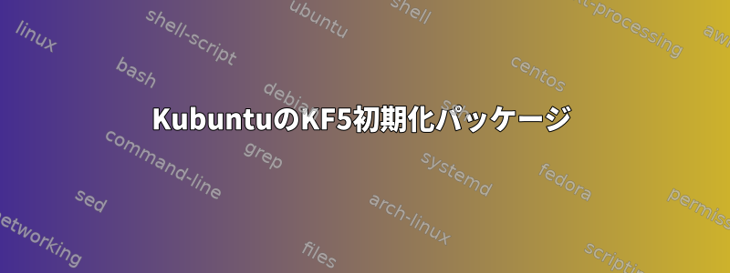 KubuntuのKF5初期化パッケージ