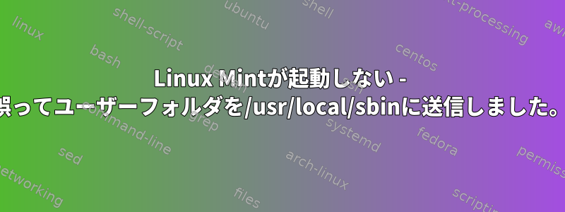 Linux Mintが起動しない - 誤ってユーザーフォルダを/usr/local/sbinに送信しました。