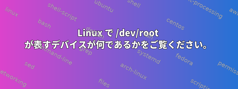 Linux で /dev/root が表すデバイスが何であるかをご覧ください。