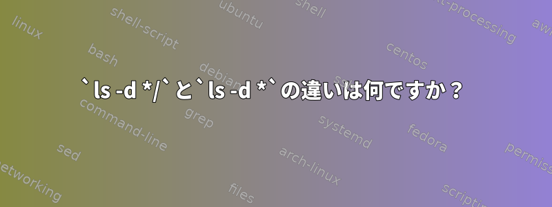 `ls -d */`と`ls -d *`の違いは何ですか？