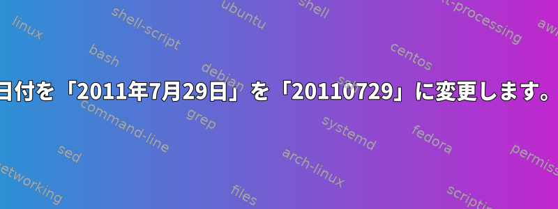 日付を「2011年7月29日」を「20110729」に変更します。