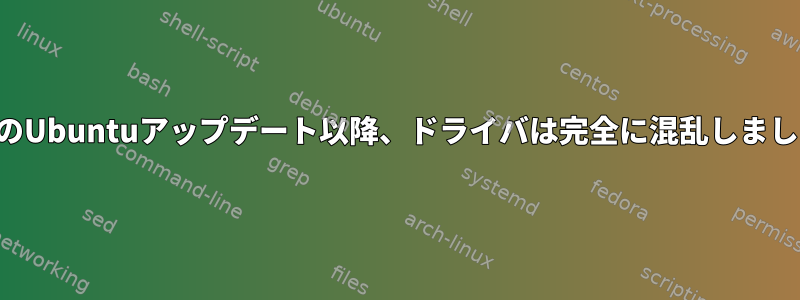 最後のUbuntuアップデート以降、ドライバは完全に混乱しました。