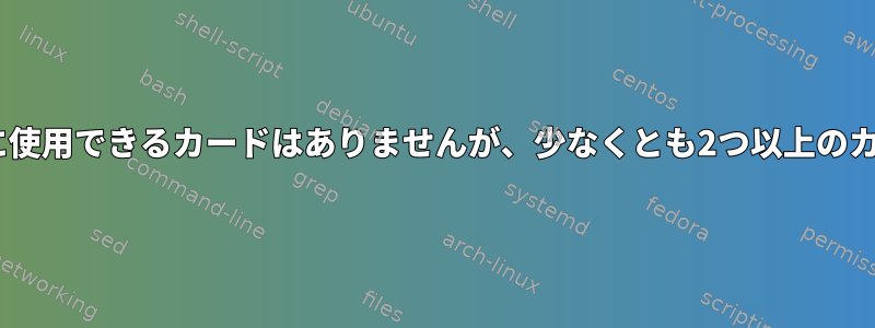 Pulseaudioでは、設定に使用できるカードはありませんが、少なくとも2つ以上のカードがあると言います。