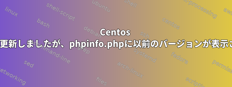 Centos 7でPHPを更新しましたが、phpinfo.phpに以前のバージョンが表示されます。